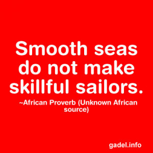 Smooth seas do not make skillful sailors. ~African Proverb (Unknown ...