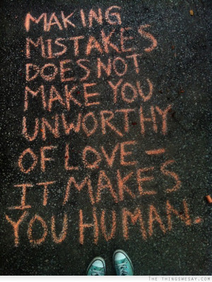 Making mistakes does not make you unworthy of love it makes you human