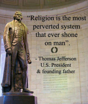 Thomas Jefferson. Religion is the most perverted system