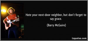 Hate your next-door neighbor, but don't forget to say grace. - Barry ...