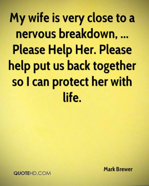 My wife is very close to a nervous breakdown, ... Please Help Her ...
