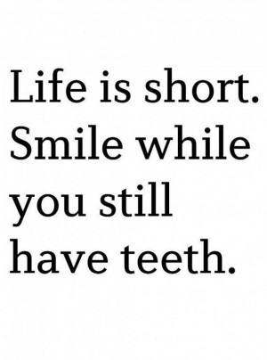 ... › Quotes › Life is short. Smile while you have teeth! too funny
