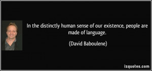 ... sense of our existence, people are made of language. - David Baboulene