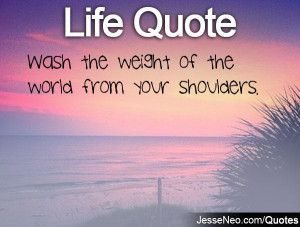 Wash the weight of the world from your shoulders.