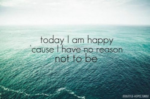 today I am happy 'cause I have no reason not to be