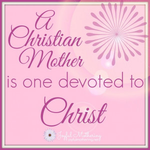 Being devoted as a mother means being devoted to Christ, first. It ...