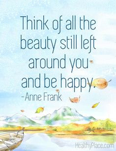 Positive quote: Think of all the beauty still left around you and be ...