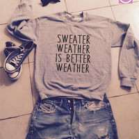 Sweater Weather is better Weather sweatshirt jumper gift cool fashion ...