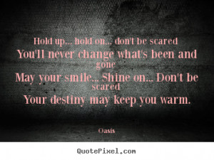 quote - Hold up... hold on... don't be scared you'll never change ...