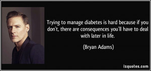 Trying to manage diabetes is hard because if you don't, there are ...