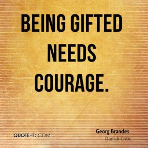 Being gifted needs courage.