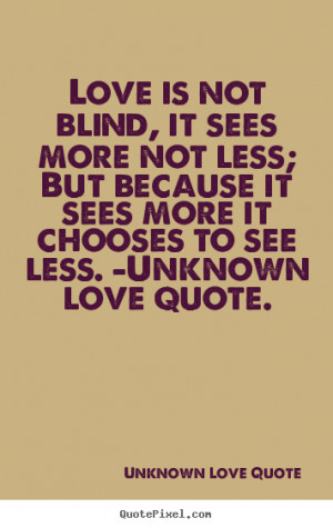 Unknown Love Quote Quotes - Love is not blind, it sees more not less ...