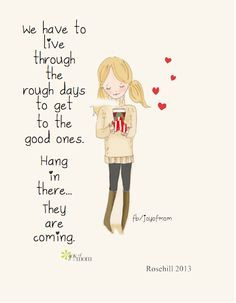 We have to live through the bad days to get to the good ones. Hang in ...
