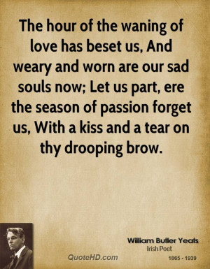 The hour of the waning of love has beset us, And weary and worn are ...