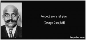 Respect every religion. - George Gurdjieff