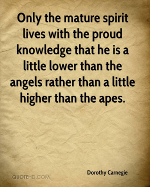 Only the mature spirit lives with the proud knowledge that he is a ...