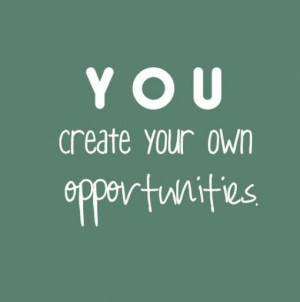 YOU Create Your Own Opportunities.