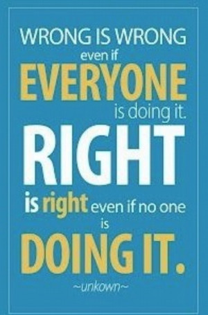Wrong is wrong, even if everyone is doing it. Right is right, even if ...