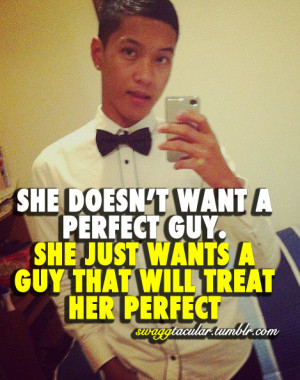 swaggtacular:SHE DOESN’T WANT A PERFECT GUY. SHE JUST WANTS A GUY ...