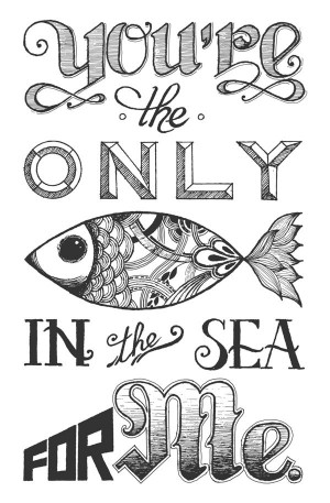 You'e The Only Fish In The Sea For Me