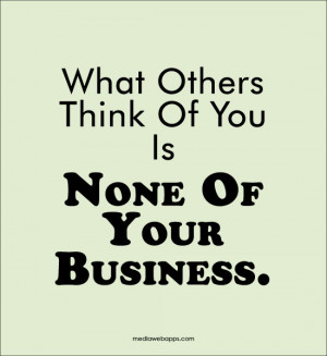 What others think of you is none of your business. Source: http://www ...