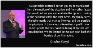 As a principle-centered person you try to stand apart from the emotion ...