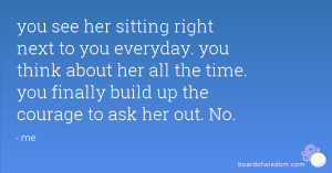 ... her all the time. you finally build up the courage to ask her out. No