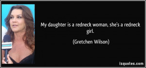 My daughter is a redneck woman, she's a redneck girl. - Gretchen ...