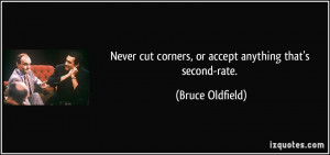 Never cut corners, or accept anything that's second-rate. - Bruce ...