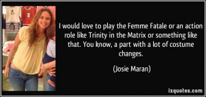 would love to play the Femme Fatale or an action role like Trinity ...