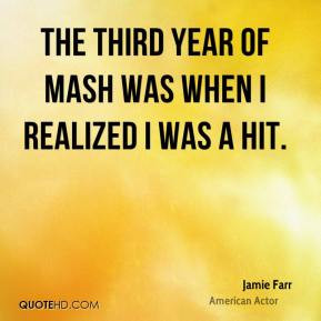 Jamie Farr - The third year of MASH was when I realized I was a hit.