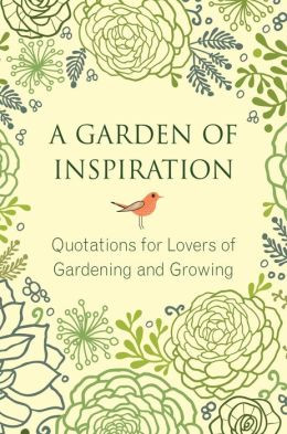 ... Garden of Inspiration: Quotations for Lovers of Gardening and Growing