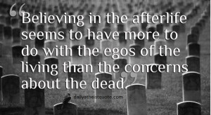 Believing in Afterlife seems to have more to do with the Ego of the ...