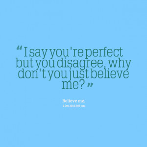 Quotes Picture: i say you're perfect but you disagree, why don't you ...