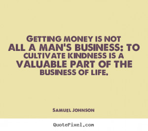 Life quotes - Getting money is not all a man's business: to cultivate ...