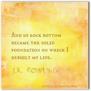 this quote. I tell myself that when feeling like I've hit rock bottom ...