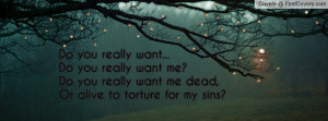 Do you really want...Do you really want me?Do you really want me dead ...