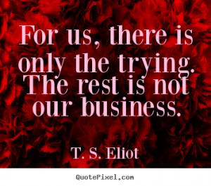 For us, there is only the trying. The rest is not our business ...