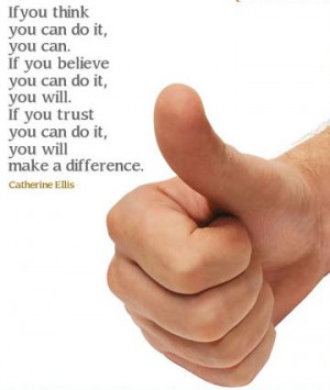 If you think you can do it, you can. If you believe you can do it, you ...