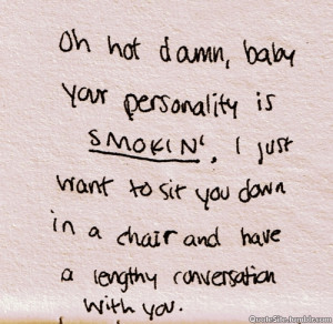 Oh Hot Damn, Baby Your Personality Is Smokin’, I Just Want To Sit ...
