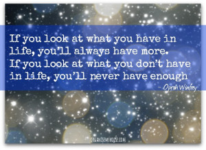 If you look at what you have in life, you’ll always have more. If ...