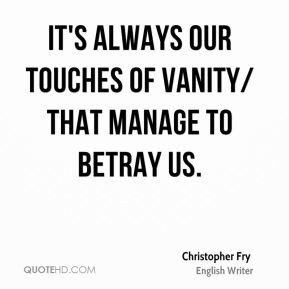 Christopher Fry - It's always our touches of vanity/ That manage to ...