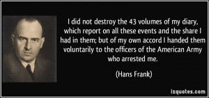 ... to the officers of the American Army who arrested me. - Hans Frank