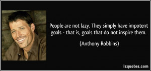 People are not lazy. They simply have impotent goals - that is, goals ...