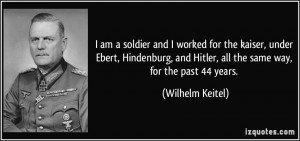 am a soldier and I worked for the kaiser, under Ebert, Hindenburg ...