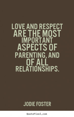 Love and respect are the most important aspects of parenting, and of ...