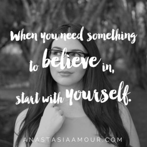 When you need something to believe in, start with yourself.