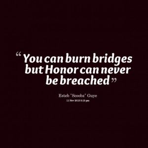 Quotes Picture: you can burn bridges but honor can never be breached