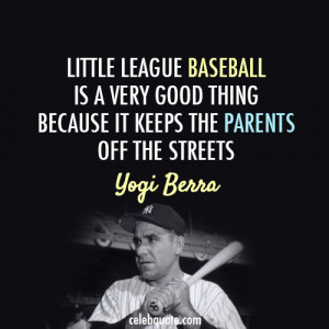 ... Good Thing Because It Keeps The Parents Off The Streets. - Yogi BErra