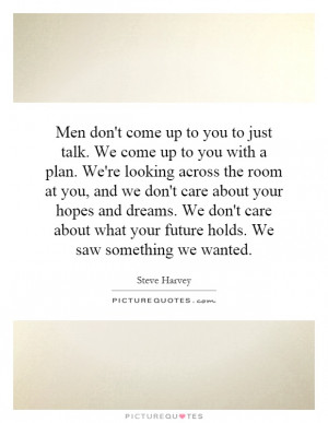 Men don't come up to you to just talk. We come up to you with a plan ...
